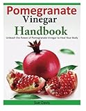 Pomegranate Vinegar Handbook: Unleash the Power of Pomegranate Vinegar to Heal Your Body by Sue Davis