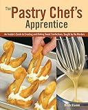 The Pastry Chef's Apprentice: An Insider's Guide to Creating and Baking Sweet Confections, Taught by The Pastry Chef's Apprentice: An Insider's Guide to Creating and Baking Sweet Confections, Taught by