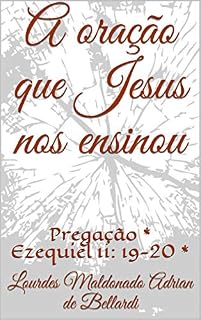 A oração que Jesus nos ensinou: Pregação * Ezequiel 11: 19-20 *