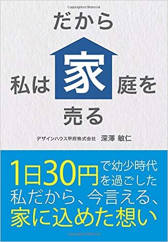 だから私は家庭を売る １日30円で幼少時代を過ごした私だから 今言える 家に込めた想い デザインハウス甲府株式会社 深澤敏仁 本 通販 Amazon