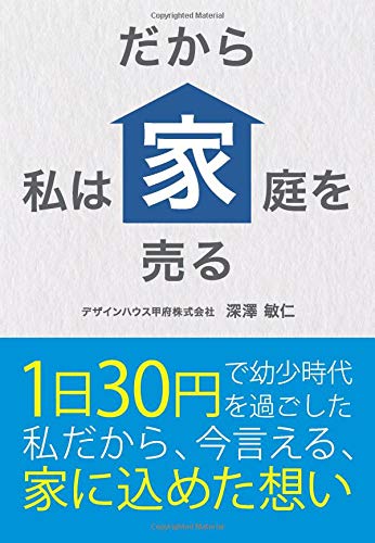だから私は家庭を売る １日30円で幼少時代を過ごした私だから 今言える 家に込めた想い デザインハウス甲府株式会社 深澤敏仁 本 通販 Amazon