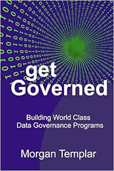 Get Governed: Building World Class Data Governance Programs, by Morgan Templar Get Governed: Building World Class Data Governance Programs, by Morgan Templar