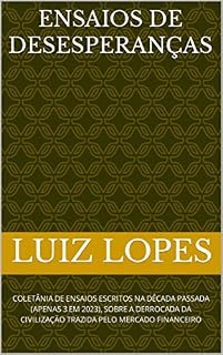Livro Ensaios de Desesperanças: COLETÂNIA DE ENSAIOS ESCRITOS NA DÉCADA PASSADA (APENAS 3 EM 2023), SOBRE A DERROCADA DA CIVILIZAÇÃO TRAZIDA PELO MERCADO FINANCEIRO