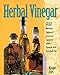 Herbal Vinegar: Flavored Vinegars, Mustards, Chutneys, Preserves, Conserves, Salsas, Cosmetic Uses, Household Tips