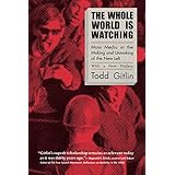 The Whole World Is Watching: Mass Media in the Making and Unmaking of the New Left, With a New Preface