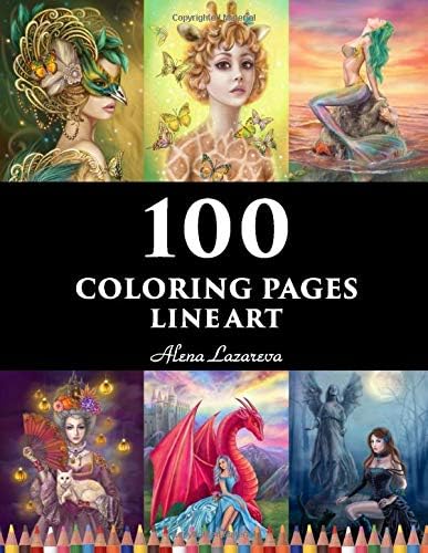 100 coloring pages. Line art. Alena Lazareva: Coloring Book for Adults: Mermaids, Fairies, Unicorns, Fashion, Dragons, Ladies of nature and More! (100 Line art coloring pages)