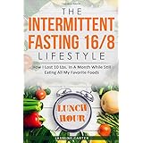 The Intermittent Fasting 16/8 Lifestyle: How I Lost 10 Lbs. In A Month While Still Eating All My Favorite Foods