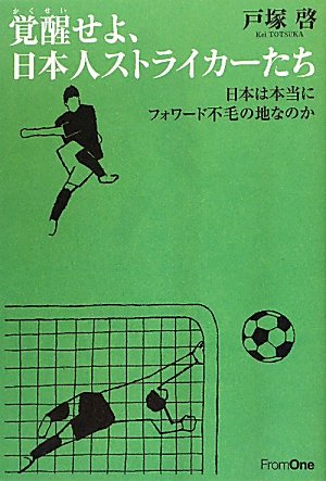 覚醒せよ 日本人ストライカーたち 日本は本当にフォワード不毛の地なのか 戸塚 啓 本 通販 Amazon