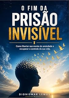Livro O FIM DA PRISÃO INVISÍVEL: Como libertar sua mente da ansiedade e Recuperar o controle de sua vida