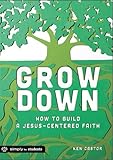 Grow Down: How to Build a Jesus-Centered Faith by