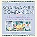The Soapmaker's Companion: A Comprehensive Guide with Recipes, Techniques & Know-How (Natural Body Series - The Natural Way to Enhance Your Life) by Susan Miller Cavitch