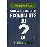 What Would the Great Economists Do?: How Twelve Brilliant Minds Would Solve Today's Biggest Problems