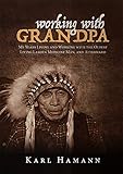 Working with Grandpa: My Years Living and Working with the Oldest Living Lakota Medicine Man, and Af by 