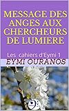 MESSAGE DES ANGES AUX CHERCHEURS DE LUMIERE: Les cahiers d'Eymi 1 (French Edition) by Eymi Ouranos
