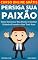 Livro Persiga Sua Paixão: Como Encontrar Sua Paixão e Ganhar Dinheiro Fazendo o Que Você Ama (Imparavel.club Livro 22)
