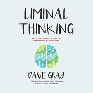 Liminal Thinking: Create the Change You Want by Changing the Way You Think