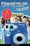 My Polaroid PIC-300 Instant Film Camera Fun Guide!: 101 Ideas, Games, Tips and Tricks For Weddings, Parties, Travel, Fun and Adventure! (Polaroid Instant Print Camera Books) by Leslie Cameron