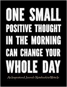 Aa Thought For The Day One Small Positive Thought In The Morning Can Change Your Whole Day: An  Inspirational Journal - Notebook To Write In For Men | Motivational Gifts  For ... Quotes Large (Motivational Journals For