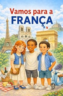 Livro Vamos Para a França: Livro infantil de viagens para crianças com três amigos explorando os pontos turísticos, a cultura e as tradições da França (Uma Aventura pelo Mundo)