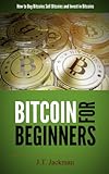 Bitcoin for Beginners: How to Buy Bitcoins, Sell Bitcoins, and Invest in Bitcoins by J.T. Jackman