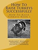 How To Raise Turkeys Successfully: How To Raise Turkeys Book 1 (Volume 1) by Margaret Mahaney, Jackson Chambers