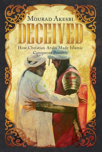 DECEIVED: How Christian Arabs Made Islamic Conquests Possible by Mourad Akesbi