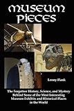 Image de Museum Pieces: The Forgotten History, Science, and Mystery Behind Some of the Most Interesting Museum Exhibits and Historical Places
