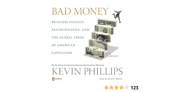 Bad Money Reckless Finance Failed Politics And The Global Crisis Ofamerican Capitalism Phillips Kevin Brick Scott Amazon Com Books