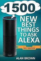 Alexa: 1500 New and Best Things to Ask Alexa: Master Top Alexa Commands and Find Out New, Fun and Exciting Things to Ask Alexa in New Updates (2017 Edition) Alexa: 1500 New and Best Things to Ask Alexa: Master Top Alexa Commands and Find Out New, Fun and Exciting Things to Ask Alexa in New Updates (2017 Edition)