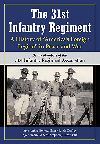 The 31st Infantry Regiment: A History of America’s Foreign Legion in Peace and War by By the Members of the 31st Infantry Regiment Association;Foreword by General Barry R. McCaffrey;Afterword by General Stephen J. Townsend