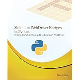 Selenium WebDriver Recipes in Python: The problem solving guide to Selenium WebDriver in Python (Test Recipes Series)