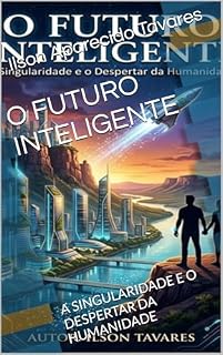 Livro O FUTURO INTELIGENTE: A SINGULARIDADE E O DESPERTAR DA HUMANIDADE
