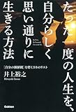 たった一度の人生を、自分らしく思い通りに生きる方法