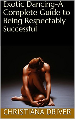 Exotic Dancing-A Complete Guide to Being Respectably Successful