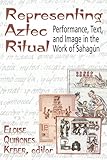 Representing Aztec Ritual: Performance, Text, and Image in the Work of Sahagun (Mesoamerican Worlds) by 