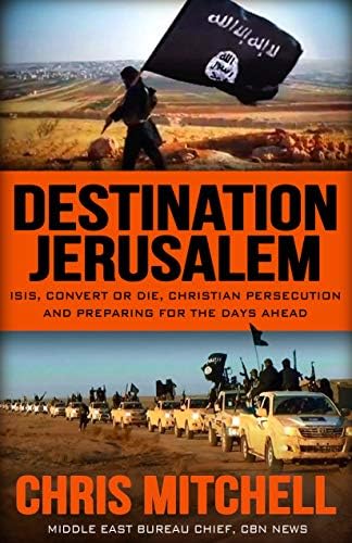 DESTINATION JERUSALEM: ISIS, “Convert or Die,” Christian Persecution and Preparing for the Days Ahead