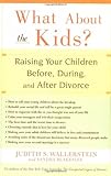 What About the Kids?: Raising Your Children Before, During, and After Divorce