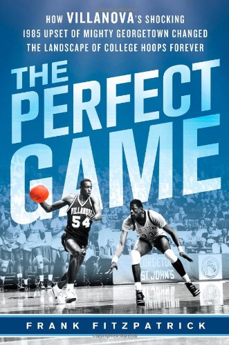 Download The Perfect Game: How Villanova's Shocking 1985 Upset of Mighty Georgetown Changed the Landscape of College Hoops Forever