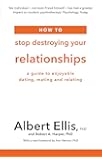 How to Stop Destroying Your Relationships: A Guide to Enjoyable Dating, Mating & Relating