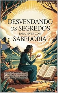 Livro Desvendando os Segredos para Viver com Sabedoria: Um Guia Prático para Aplicar Leis Universais, Reprogramar a Mente e Manifestar Abundância