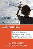 Parenting Your Child with Autism: Practical Solutions, Strategies, and Advice for Helping Your Famil by Anjali Sastry, Blaise Aguirre