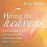 Hiring the Heavens: A Practical Guide to Developing Working Relationships with the Spirits of Creati by Jean Slatter