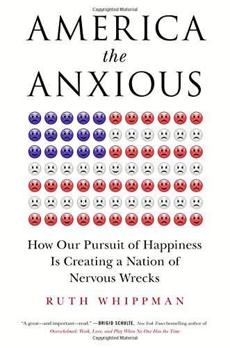 America the Anxious: How Our Pursuit of Happiness Is Creating a Nation of Nervous Wrecks America the Anxious: How Our Pursuit of Happiness Is Creating a Nation of Nervous Wrecks