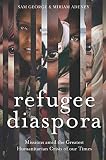 Refugee Diaspora: Missions Amid the Greatest Humanitarian Crisis of the World by