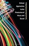 Critical Approaches to the Production of Music and Sound by Samantha Bennett, Eliot Bates