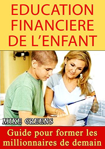 Education Financière de l'Enfant (Devenir Riche): Guide pour former les millionnaires de demain (Fr by Mike Greens