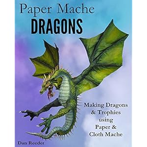 Paper Mache Dragons: Making Dragons & Trophies using Paper & Cloth Mache