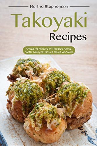 Takoyaki Recipes: Amazing Mixture of Recipes Along with Takoyaki Sauce Spice as Well! Kindle Edition