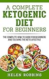 A Complete Ketogenic Diet For Beginners: The Complete HOW-TO Guide For Beginners And To Living The K by Helen Robbins