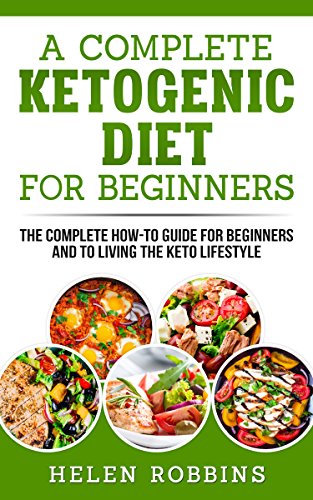 A Complete Ketogenic Diet For Beginners: The Complete HOW-TO Guide For Beginners And To Living The K by Helen Robbins